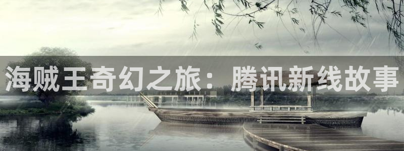51漫画在线免费观看视频：海贼王奇幻之旅：腾讯新线故事