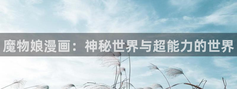 51漫画在线观看免费网址：魔物娘漫画：神秘世界与超能力的世界