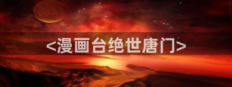 哪里可以免费看51漫画：<漫画台绝世唐门>