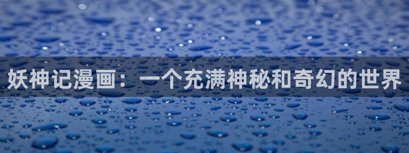 好看51漫画免费漫画：妖神记漫画：一个充满神秘和奇幻的世界