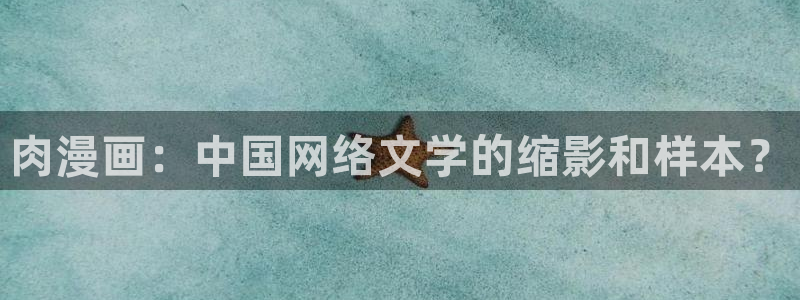 51漫画双男主网站免费阅读看漫画下拉：肉漫画：中国网络文学的缩影和样本？