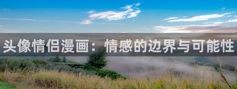 美丽新世界51漫画免费看：头像情侣漫画：情感的边界与可能性