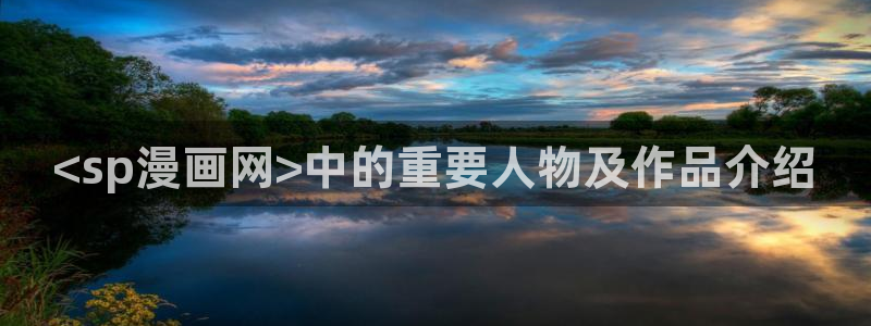 禁锢之欲漫画51漫画免费：<sp漫画网>中的重要人物及作品介绍