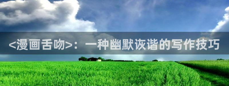 未删减51漫画大全免费网站：<漫画舌吻>：一种幽默诙谐的写作技巧